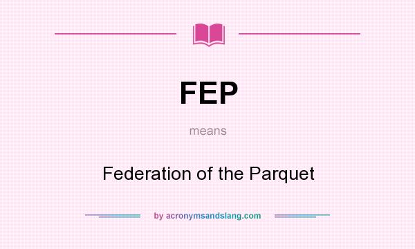 What does FEP mean? It stands for Federation of the Parquet