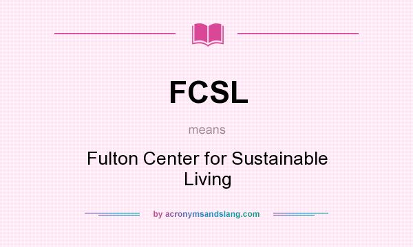 What does FCSL mean? It stands for Fulton Center for Sustainable Living