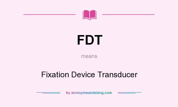 What does FDT mean? It stands for Fixation Device Transducer