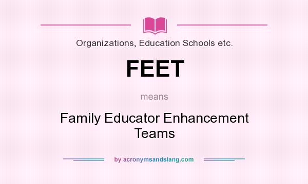 What does FEET mean? It stands for Family Educator Enhancement Teams