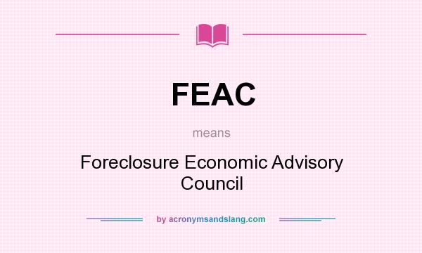 What does FEAC mean? It stands for Foreclosure Economic Advisory Council