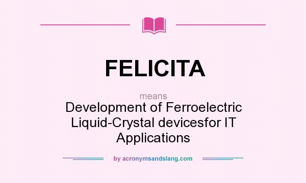What does FELICITA mean? It stands for Development of Ferroelectric Liquid-Crystal devicesfor IT Applications