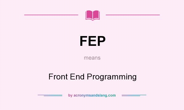 What does FEP mean? It stands for Front End Programming
