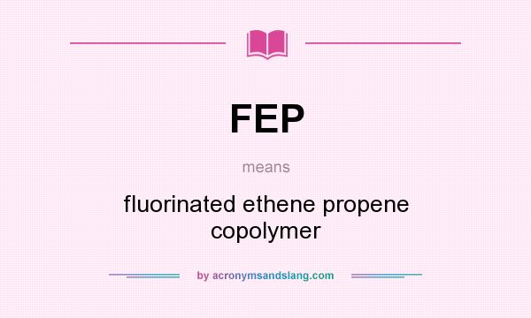 What does FEP mean? It stands for fluorinated ethene propene copolymer