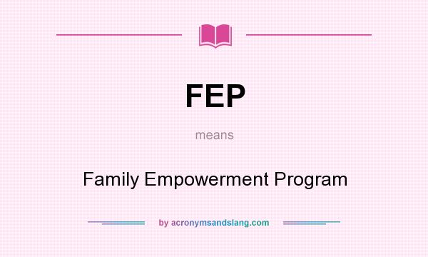 What does FEP mean? It stands for Family Empowerment Program
