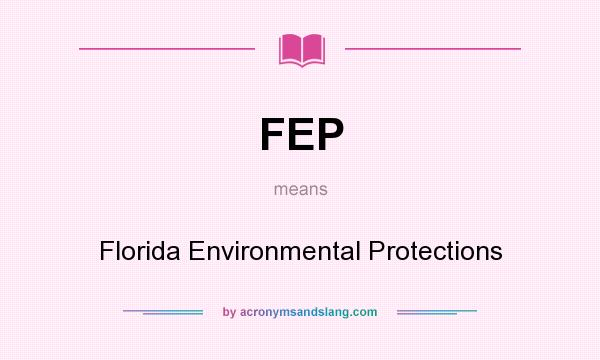 What does FEP mean? It stands for Florida Environmental Protections