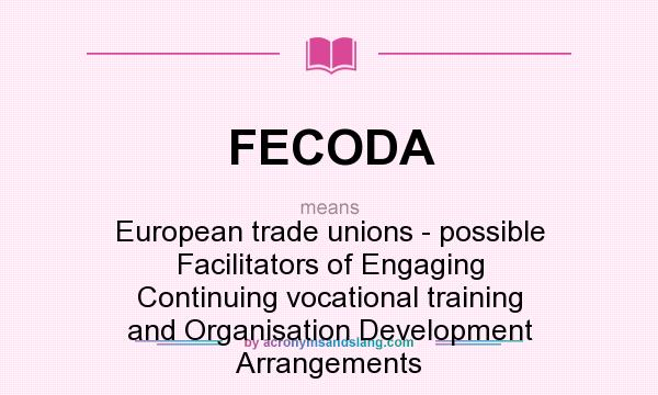 What does FECODA mean? It stands for European trade unions - possible Facilitators of Engaging Continuing vocational training and Organisation Development Arrangements