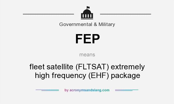 What does FEP mean? It stands for fleet satellite (FLTSAT) extremely high frequency (EHF) package
