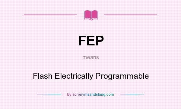 What does FEP mean? It stands for Flash Electrically Programmable