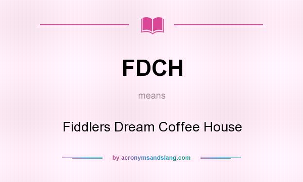 What does FDCH mean? It stands for Fiddlers Dream Coffee House
