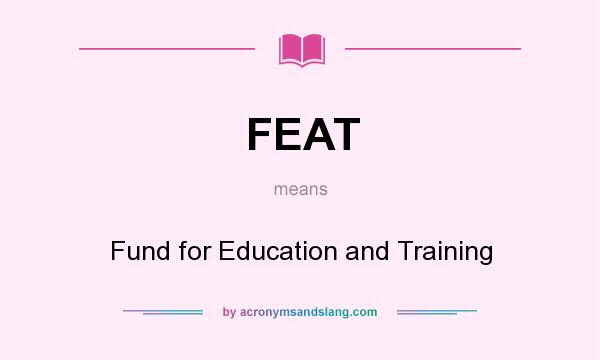 What does FEAT mean? It stands for Fund for Education and Training