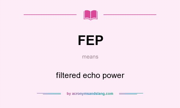 What does FEP mean? It stands for filtered echo power