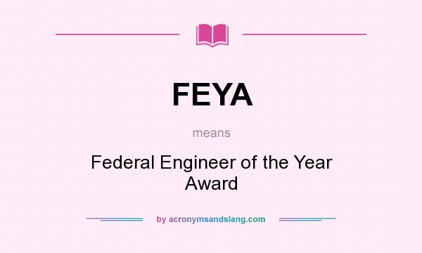 What does FEYA mean? It stands for Federal Engineer of the Year Award