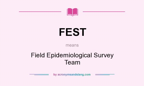 What does FEST mean? It stands for Field Epidemiological Survey Team