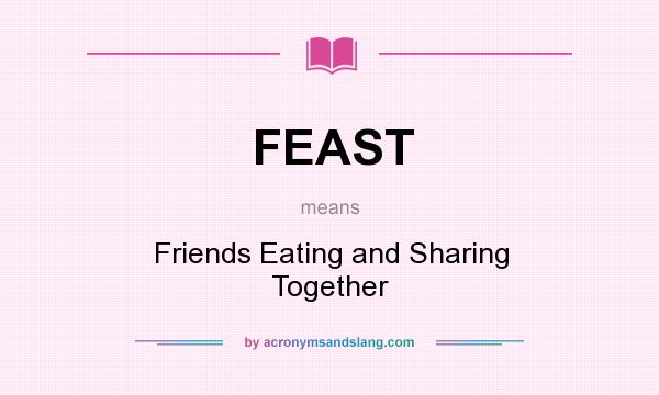 What does FEAST mean? It stands for Friends Eating and Sharing Together