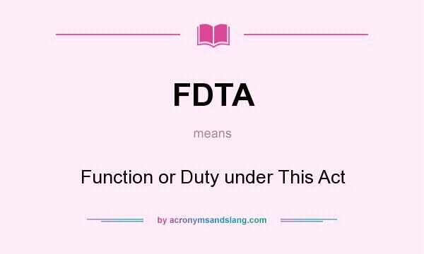 What does FDTA mean? It stands for Function or Duty under This Act