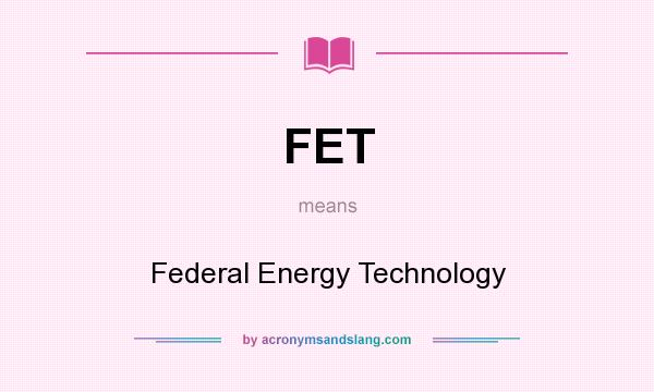 What does FET mean? It stands for Federal Energy Technology