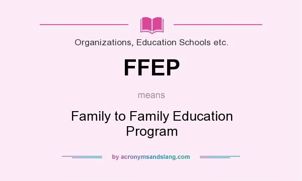 What does FFEP mean? It stands for Family to Family Education Program