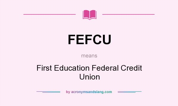 What does FEFCU mean? It stands for First Education Federal Credit Union