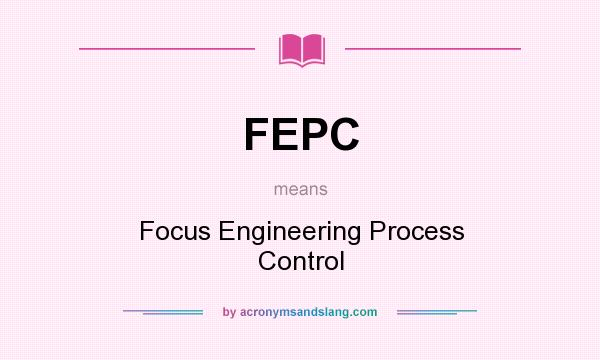 What does FEPC mean? It stands for Focus Engineering Process Control
