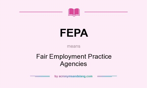 What does FEPA mean? It stands for Fair Employment Practice Agencies
