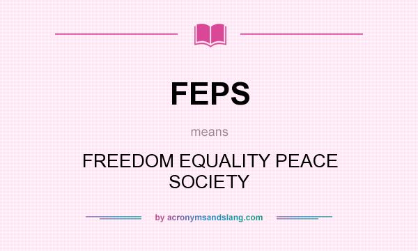 What does FEPS mean? It stands for FREEDOM EQUALITY PEACE SOCIETY