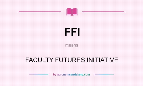 What does FFI mean? It stands for FACULTY FUTURES INITIATIVE