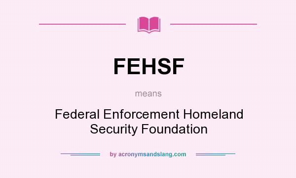 What does FEHSF mean? It stands for Federal Enforcement Homeland Security Foundation