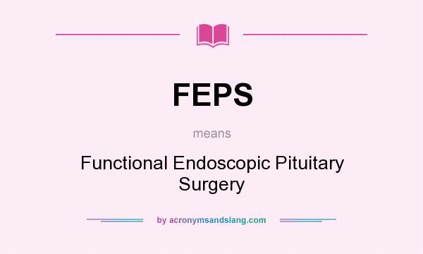 What does FEPS mean? It stands for Functional Endoscopic Pituitary Surgery