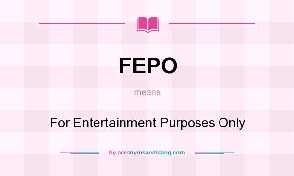 What does FEPO mean? It stands for For Entertainment Purposes Only