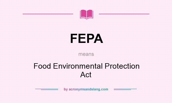 What does FEPA mean? It stands for Food Environmental Protection Act
