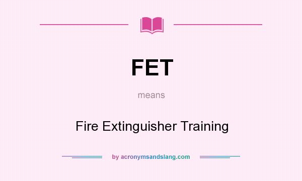 What does FET mean? It stands for Fire Extinguisher Training