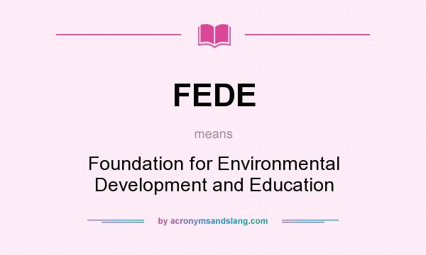 What does FEDE mean? It stands for Foundation for Environmental Development and Education