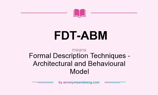 What does FDT-ABM mean? It stands for Formal Description Techniques - Architectural and Behavioural Model