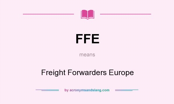 What does FFE mean? It stands for Freight Forwarders Europe
