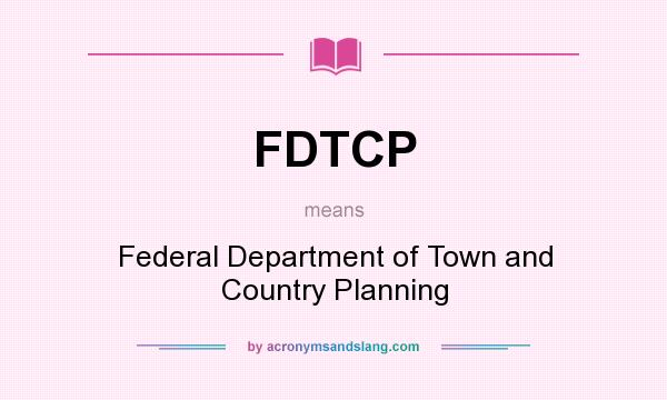 What does FDTCP mean? It stands for Federal Department of Town and Country Planning