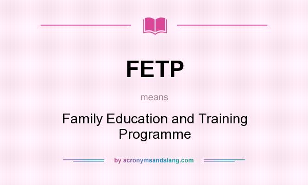 What does FETP mean? It stands for Family Education and Training Programme
