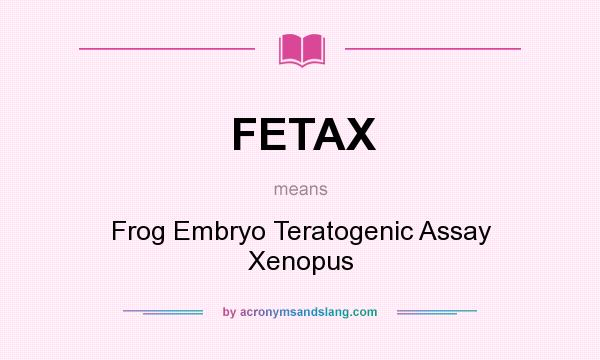 What does FETAX mean? It stands for Frog Embryo Teratogenic Assay Xenopus
