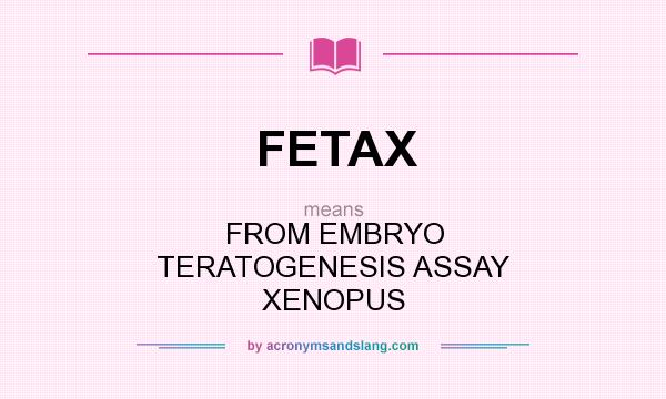 What does FETAX mean? It stands for FROM EMBRYO TERATOGENESIS ASSAY XENOPUS