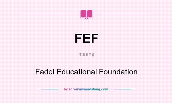 What does FEF mean? It stands for Fadel Educational Foundation