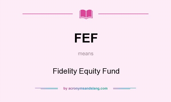 What does FEF mean? It stands for Fidelity Equity Fund