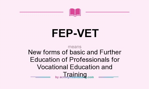 What does FEP-VET mean? It stands for New forms of basic and Further Education of Professionals for Vocational Education and Training
