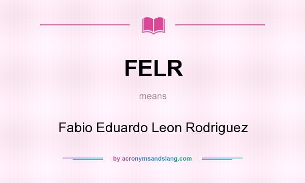 What does FELR mean? It stands for Fabio Eduardo Leon Rodriguez