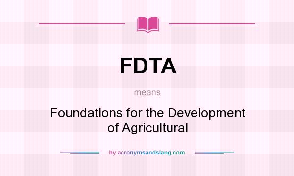 What does FDTA mean? It stands for Foundations for the Development of Agricultural