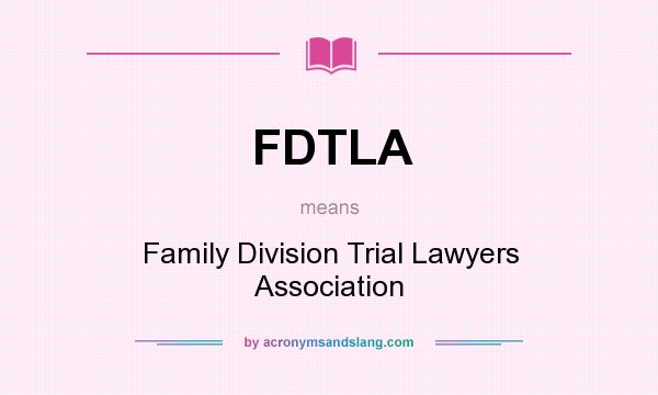 What does FDTLA mean? It stands for Family Division Trial Lawyers Association