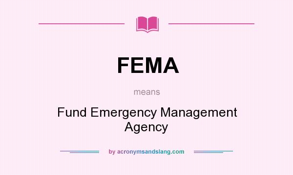 What does FEMA mean? It stands for Fund Emergency Management Agency