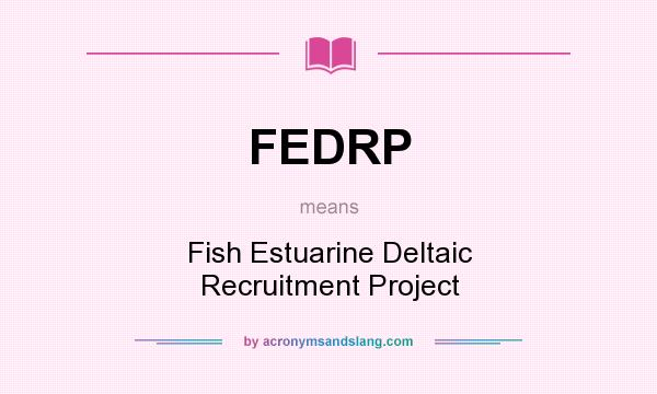 What does FEDRP mean? It stands for Fish Estuarine Deltaic Recruitment Project