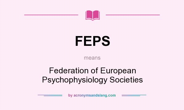 What does FEPS mean? It stands for Federation of European Psychophysiology Societies
