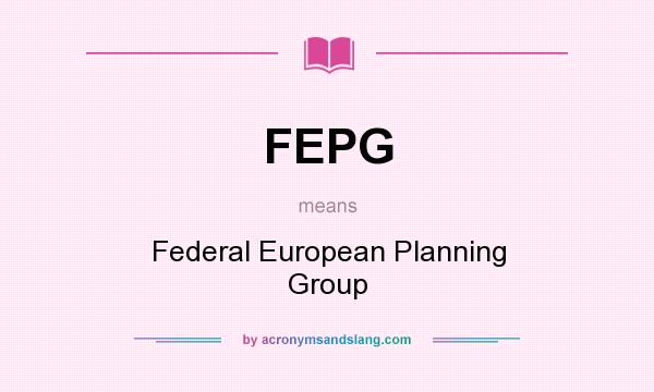 What does FEPG mean? It stands for Federal European Planning Group