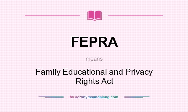 What does FEPRA mean? It stands for Family Educational and Privacy Rights Act